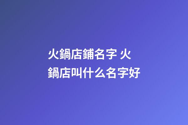 火鍋店鋪名字 火鍋店叫什么名字好
